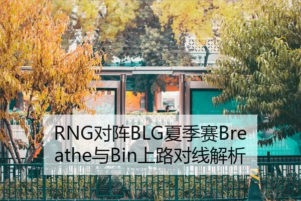 RNG对阵BLG夏季赛Breathe与Bin上路对线解析