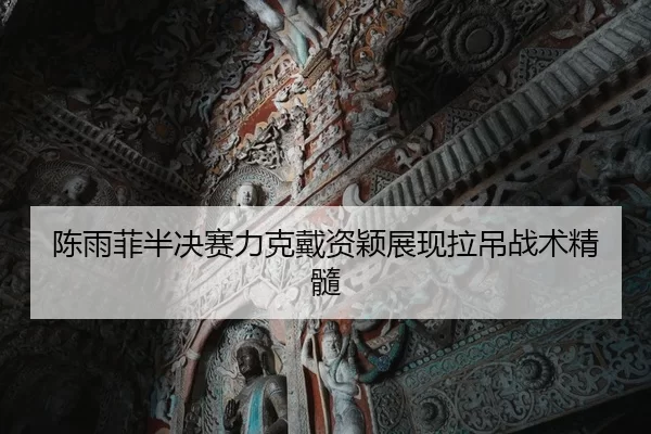 陈雨菲半决赛力克戴资颖展现拉吊战术精髓