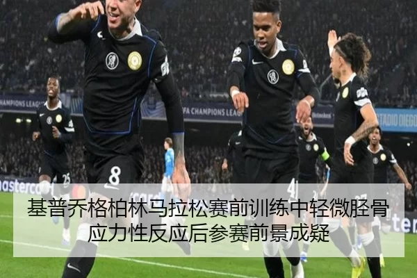 基普乔格柏林马拉松赛前训练中轻微胫骨应力性反应后参赛前景成疑